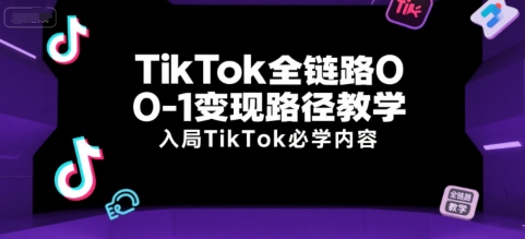 TikTok全链路0-1变现路径教学，入局TikTok必学内容-水水网赚