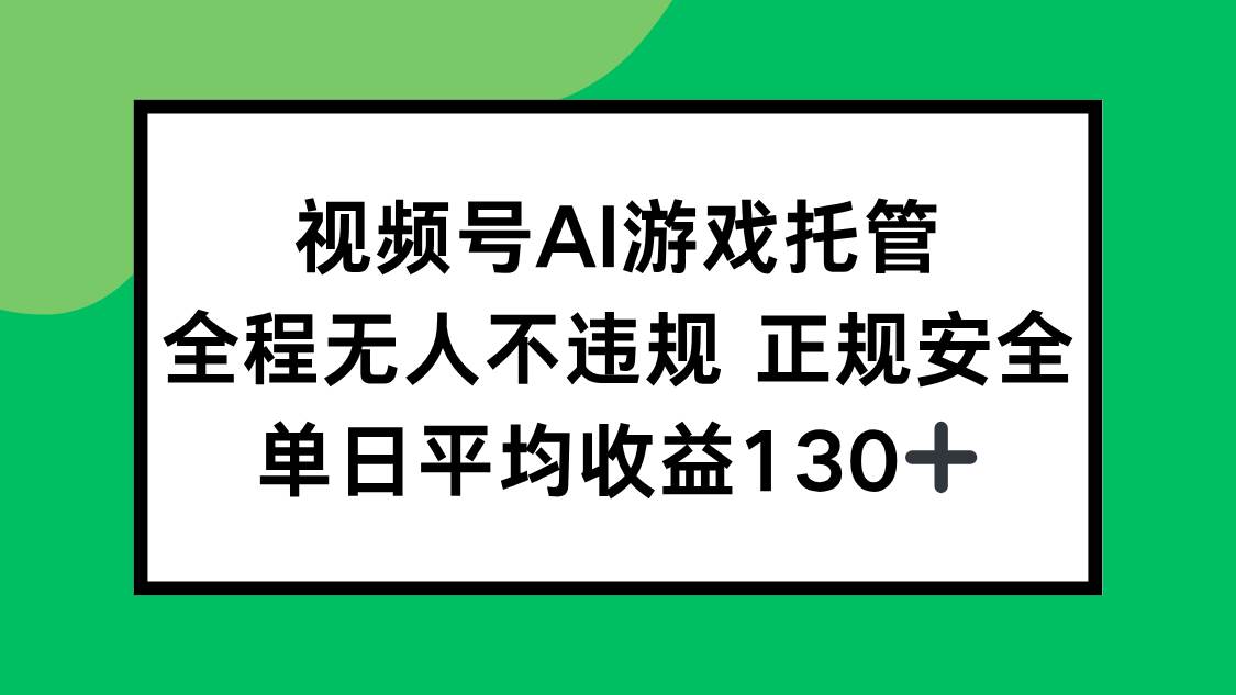 （15488期）视频号AI游戏托管，全程无人不违规 正规安全，单日平均收益130+-水水网赚