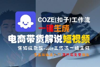 COZE(扣子)工作流一键生成电商带货解说短视频，保姆级教程，0基础快手入门-水水网赚
