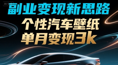 副业变现新思路，个性汽车壁纸单月变现3k-水水网赚