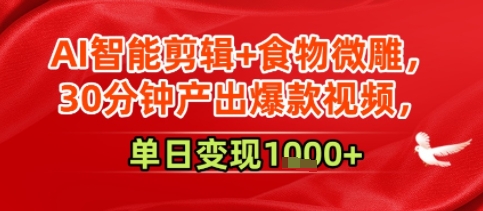 AI智能剪辑+食物微雕,30分钟产出爆款视频,单日变现多张
