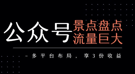 公众号流量主-景点盘点 流量巨大 多平台布局享3份收益-水水网赚
