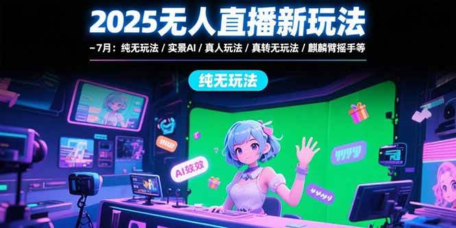 （15429期）2025无人直播新玩法-7月：纯无玩法/实景AI/真人玩法/绿幕玩法/真转无玩法-水水网赚