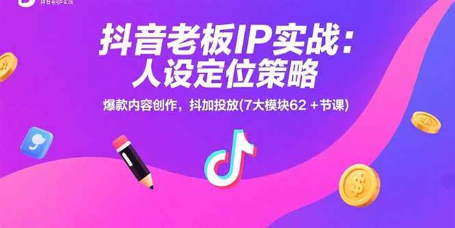（15497期）抖音老板IP实战：人设定位策略，爆款内容创作，抖加投放(7大模块62+节课)-水水网赚