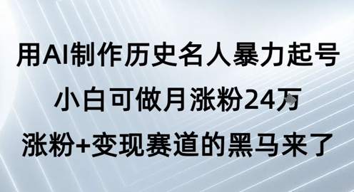 用AI制作历史名人暴力起号，小白可做月涨粉24W涨粉+变现赛道的黑马来了-水水网赚