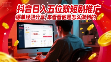 抖音日入五位数短剧推广爆单经验分享，来看看他是怎么做到的？-水水网赚