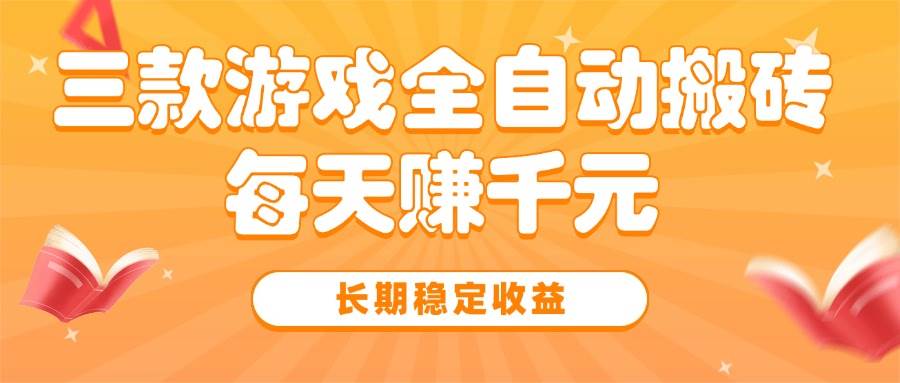 （15506期）三款热门游戏全自动搬砖，每天赚千元，长期稳定收益-水水网赚