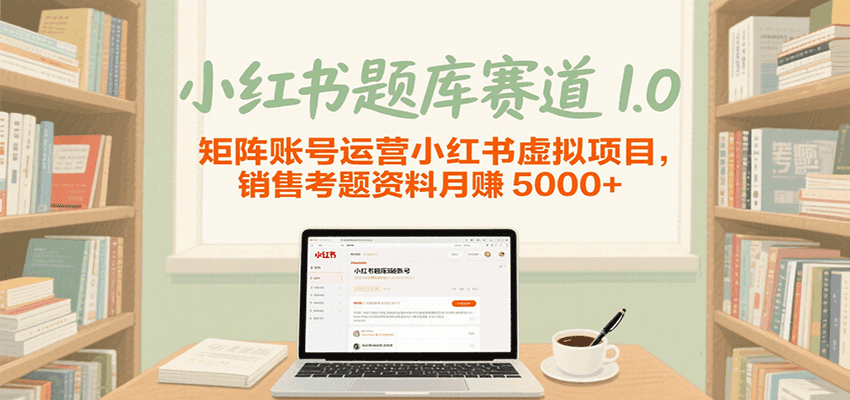 小红书题库赛道1.0，矩阵账号运营小红书虚拟项目，销售行业资格证考题资料月赚5000+-水水网赚