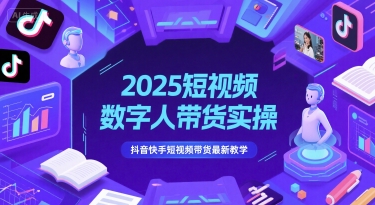 2025短视频数字人带货实操，抖音快手短视频带货最新教学-水水网赚