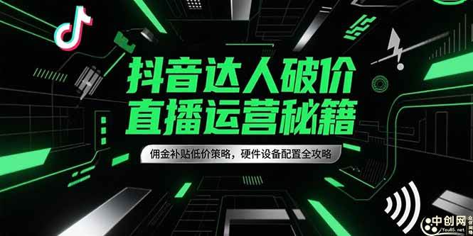 （15185期）抖音达人破价直播运营秘籍，佣金补贴低价策略，硬件设备配置全攻略-水水网赚