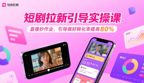 短剧拉新引导实操课，直接抄作业，引导做好转化率提高80%-水水网赚