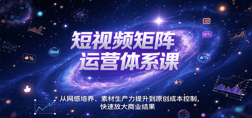 短视频矩阵运营体系课，从网感培养、素材生产力提升到原创成本控制，快速放大商业结果-水水网赚
