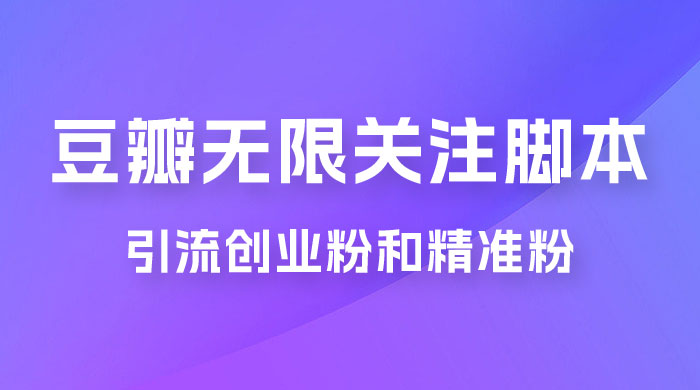 豆瓣无限关注脚本，引流创业粉和精准粉（附教程及工具）-水水网赚
