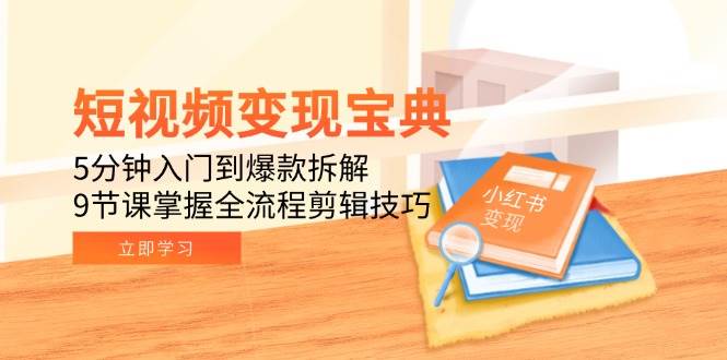 短视频变现宝典：5分钟入门到爆款拆解，9节课掌握全流程剪辑技巧-水水网赚