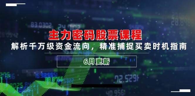 主力密码股票课程，解析千万级资金流向，精准捕捉买卖时机指南（6月更新）-水水网赚