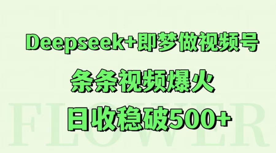 Deepseek+即梦做视频号，条条视频爆火，日收稳破500+-水水网赚