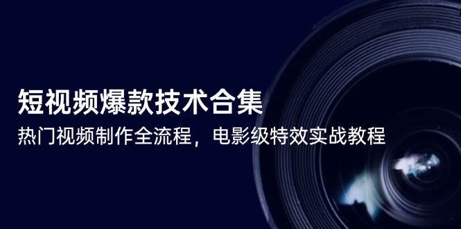短视频爆款技术合集，热门视频制作全流程，电影级特效实战教程-水水网赚