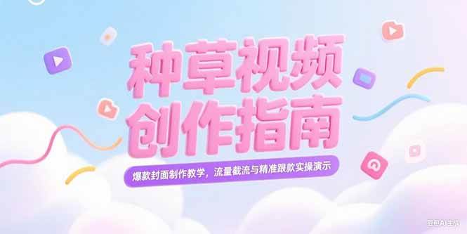 （15259期）小红书种草视频创作指南，爆款封面制作教学，流量截流与精准跟款实操演示-水水网赚