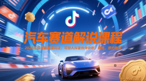 汽车赛道解说课程，2025年抖音新赛道玩法，可加入抖音伙伴计划，精选，签约独家-水水网赚