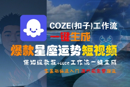 COZE(扣子)工作流一键生成爆款星座运势短视频，保姆级教程，零基础快速入门-水水网赚