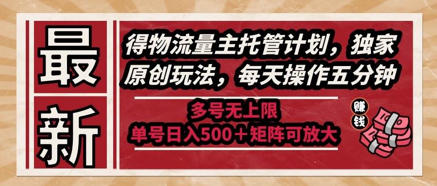 （14954期）最新得物流量主托管计划，独家原创玩法，每天操作五分钟，多号无上限 …-水水网赚