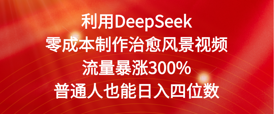 利用DeepSeek零成本制作治愈风景视频，流量暴涨300%。普通人也能日入四位数-水水网赚