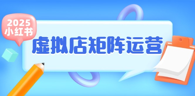 （15074期）小红书虚拟店矩阵运营，铺货少款笔记，半自动化，开店轻松玩副业-水水网赚