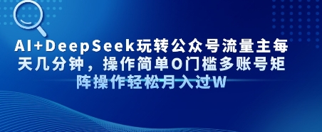 AI+DeepSeek玩转公众号流量主每天几分钟，操作简单0门槛多账号矩阵操作轻松月入过W-水水网赚