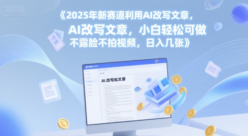 2025年新赛道利用AI改写文章，小白轻松可做 不露脸不拍视频，日入几张-水水网赚