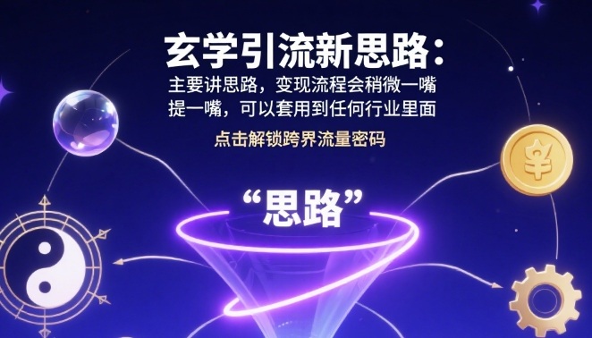 玄学引流新思路：主要讲思路，变现流程会稍微提一嘴，可以套用到任何行业里面-水水网赚