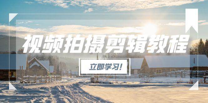 （15154期）视频拍摄剪辑教程，从基础操作到进阶，爆款视频全流程生产术-水水网赚