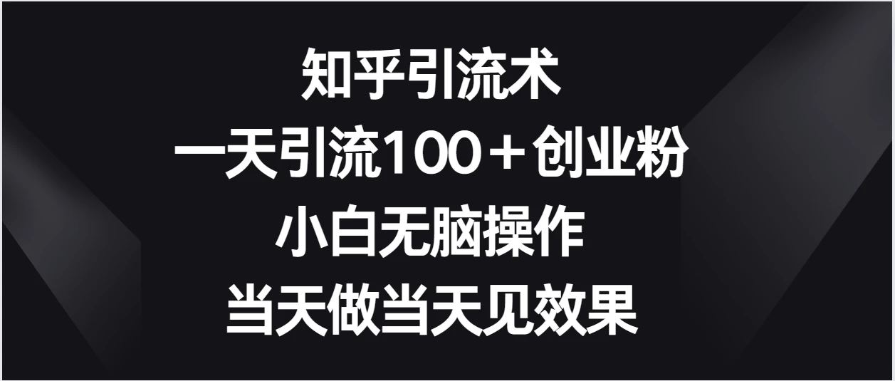 知乎引流术，一天引流100＋创业粉，小白无脑操作，当天做当天见效果-水水网赚