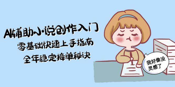 AI辅助小说创作入门，零基础快速上手指南，全年稳定接单秘诀-水水网赚
