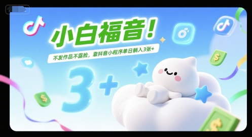 小白福音！不发作品不露脸，靠抖音小程序单日躺入3张+-水水网赚