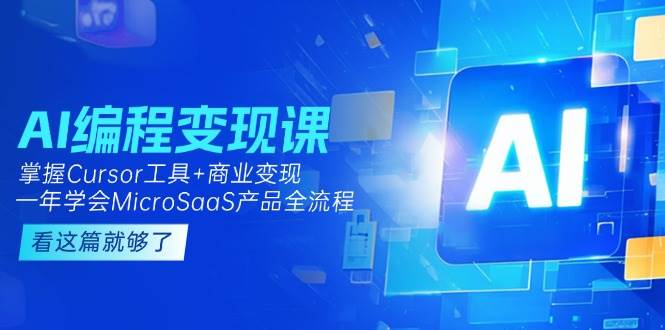（15100期）AI编程变现课：掌握Cursor工具+变现，一年学会MicroSaaS产品全流程 (更新)-水水网赚
