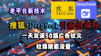搜狐+DeepSeek引流创业粉，老平台新技术，一天发满50篇广告软文，拉爆搜索流量-水水网赚