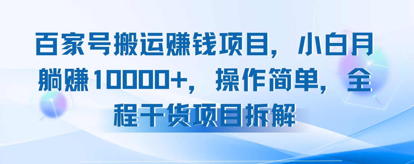百家号搬运赚钱项目，小白月躺赚10000+，操作简单，全程干货项目拆解-水水网赚