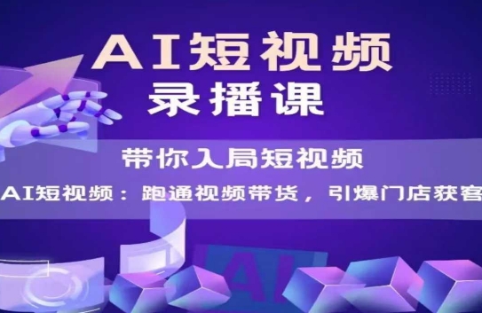 AI短视频爆款，带你入局短视频，跑通视频带货，引爆门店获客-水水网赚