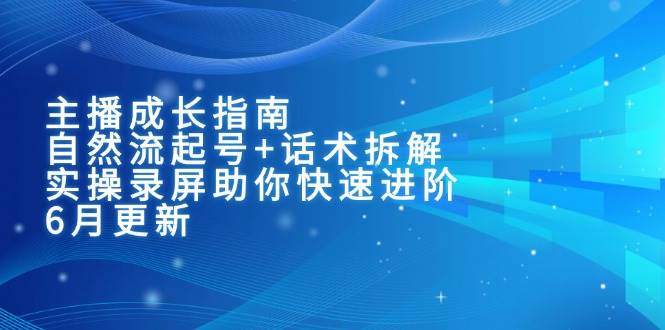 主播成长指南：自然流起号+话术拆解，实操录屏助你快速进阶（6月更新）-水水网赚