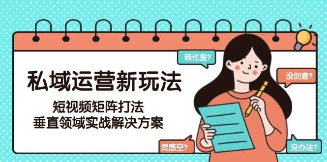 （15069期）私域运营新玩法，短视频矩阵打法，垂直领域实战解决方案（更新6月）-水水网赚