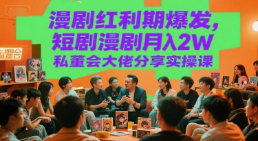 漫剧红利期爆发，短剧漫剧月入2W私董会大佬分享实操课-水水网赚
