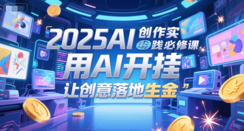 2025AI创作实践必修课，用AI开挂，让创意落地生金-水水网赚