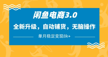 闲鱼电商3.0，全新升级，自动铺货，无脑操作，单月稳定变现8k+【揭秘】-水水网赚