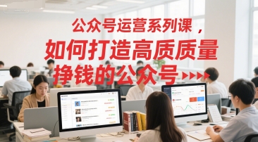 公众号运营系列课，如何打造高质量挣钱的公众号-水水网赚