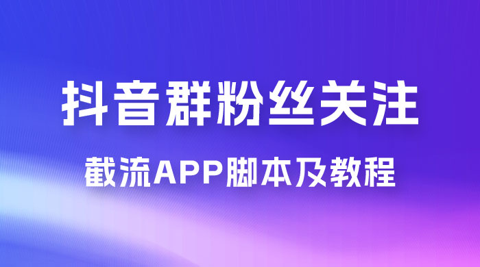 抖音群粉丝关注截流 App 脚本及教程-水水网赚