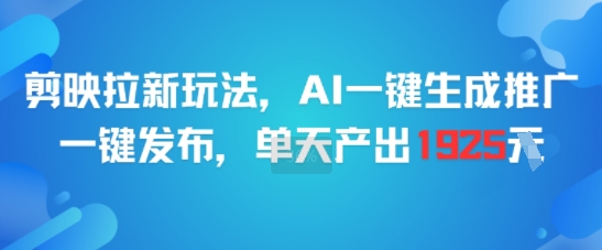 剪映拉新玩法，AI一键生成推广，一键发布，单天最高产出1925-水水网赚