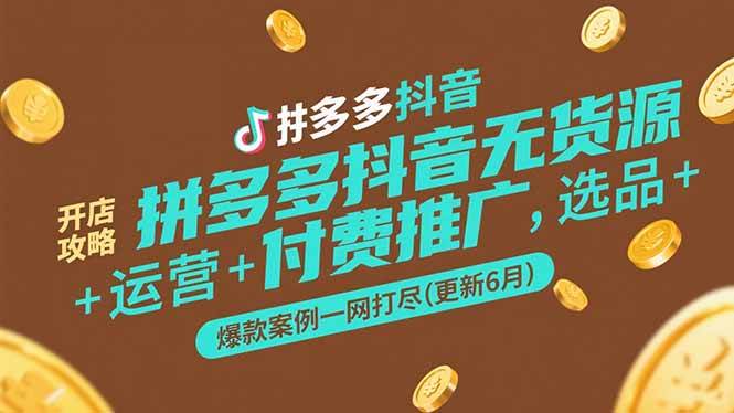 （15169期）拼多多抖音无货源开店攻略，选品+运营+付费推广+爆款案例一网打尽(更新6月-水水网赚
