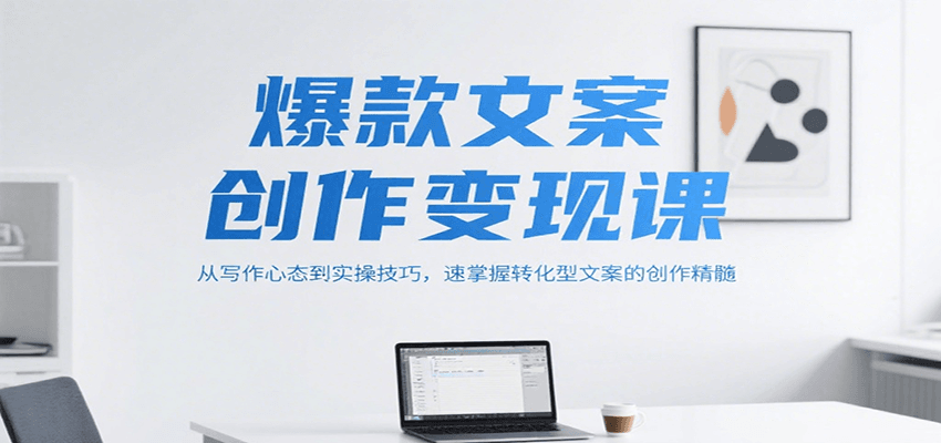 爆款文案创作变现课，从写作心态到实操技巧，速掌握转化型文案的创作精髓-水水网赚
