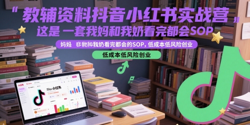 教辅资料抖音小红书实战营，这是一套我妈和我奶看完都会的SOP，低成本低风险创业（更新）-水水网赚