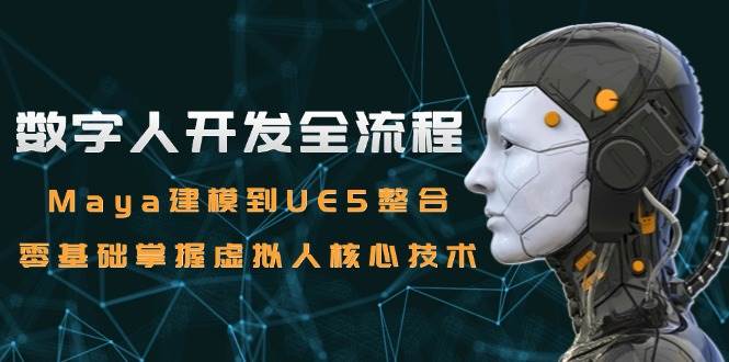 （15029期）数字人开发全流程：Maya建模到UE5整合，零基础掌握虚拟人核心技术-水水网赚